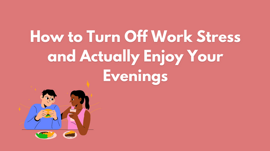 How to Turn Off Work Stress and Actually Enjoy Your Evenings