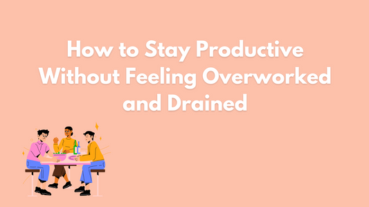 How to Stay Productive Without Feeling Overworked and Drained