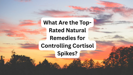 What Are the Top-Rated Natural Remedies for Controlling Cortisol Spikes?