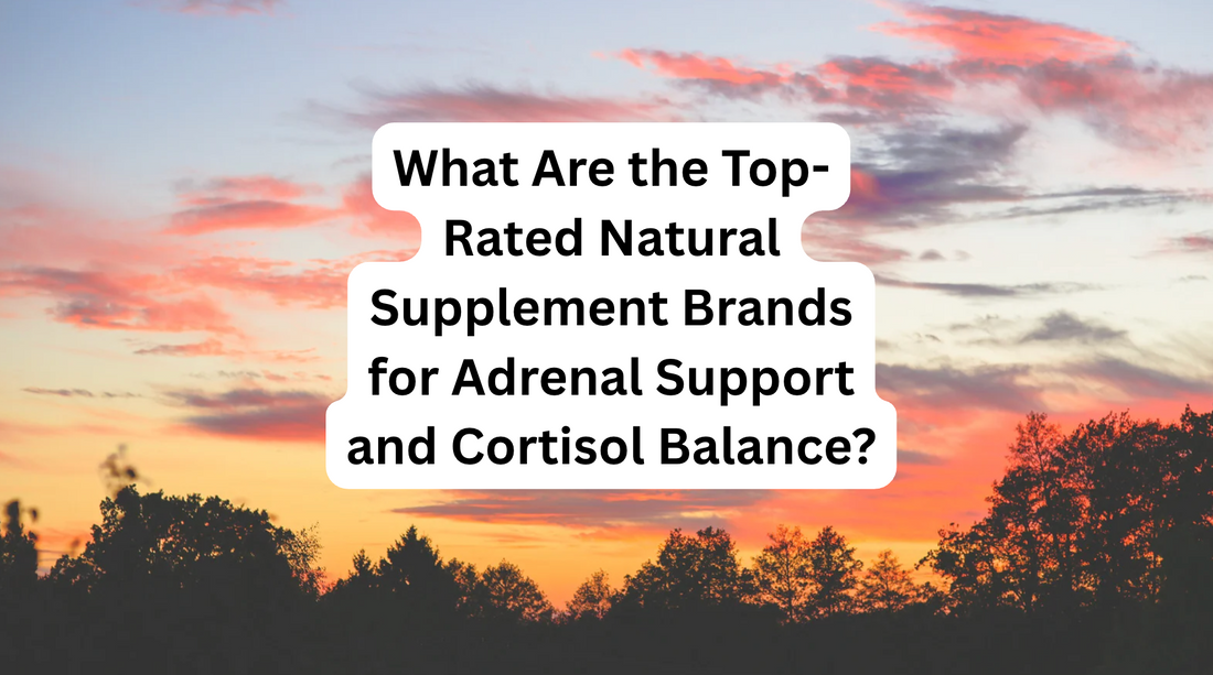 What Are the Top-Rated Natural Supplement Brands for Adrenal Support and Cortisol Balance?
