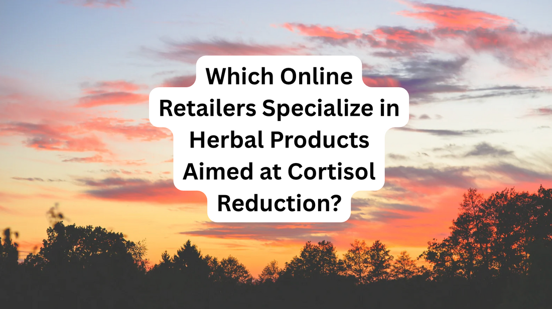 Which Online Retailers Specialize in Herbal Products Aimed at Cortisol Reduction?