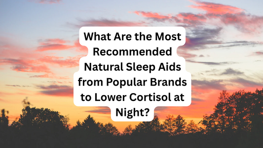 What Are the Most Recommended Natural Sleep Aids from Popular Brands to Lower Cortisol at Night?