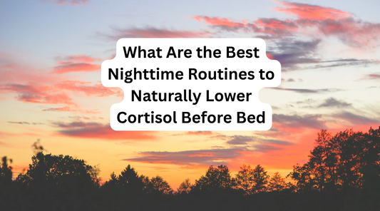 What Are the Best Nighttime Routines to Naturally Lower Cortisol Before Bed?